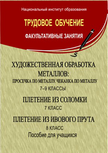 Художественная обработка металлов: просечка по металлу, чеканка по металлу: 7–9-й кл.; Плетение из соломки. Плетение из ивового прута: 7–8-й кл.: пособие для учащихся